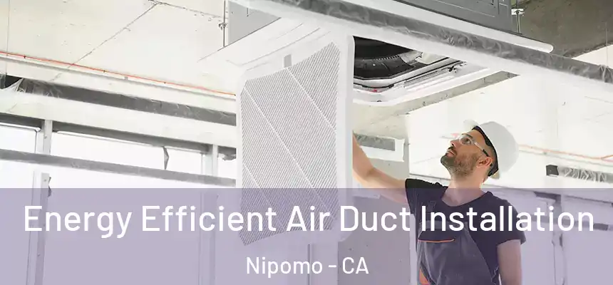  Energy Efficient Air Duct Installation Nipomo - CA